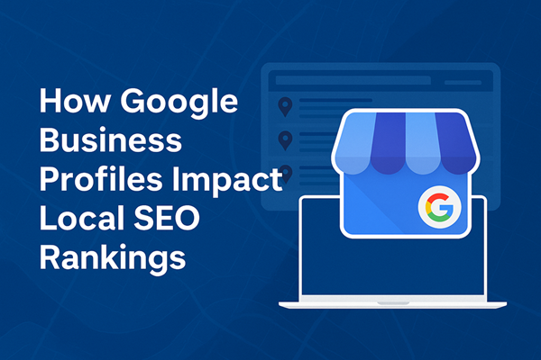 How Google Business Profiles Impact Local SEO Rankings